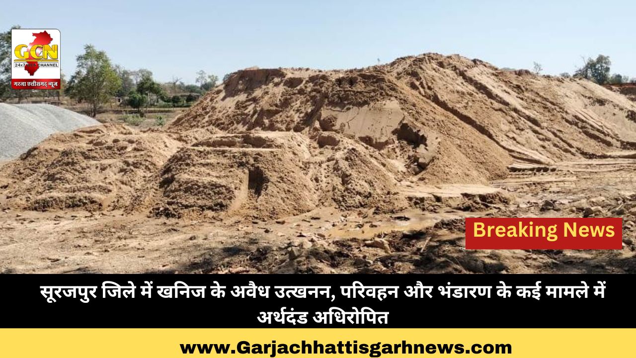  सूरजपुर जिले में खनिज के अवैध उत्खनन, परिवहन और भंडारण के कई मामले में अर्थदंड अधिरोपित