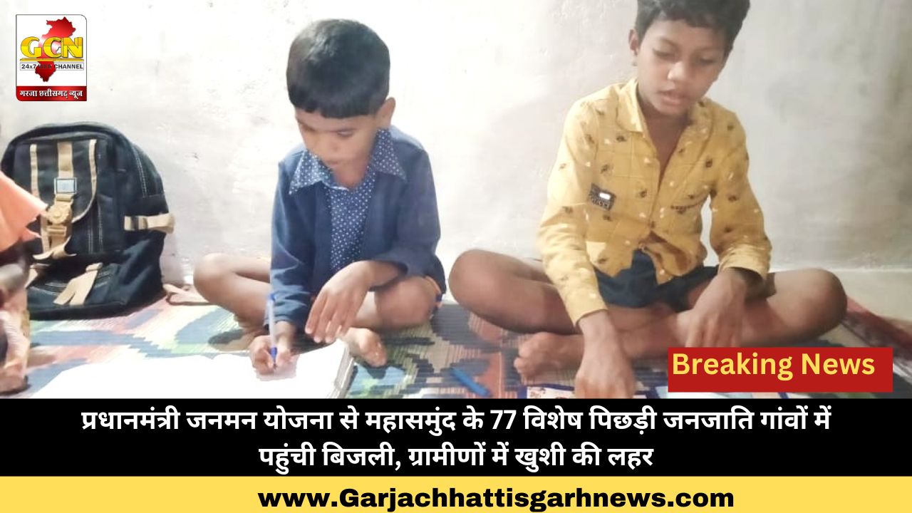 प्रधानमंत्री जनमन योजना से महासमुंद के 77 विशेष पिछड़ी जनजाति गांवों में पहुंची बिजली, ग्रामीणों में खुशी की लहर प्रधानमंत्री जनमन योजना से महासमुंद के 77 विशेष पिछड़ी जनजाति गांवों में पहुंची बिजली, ग्रामीणों में खुशी की लहर