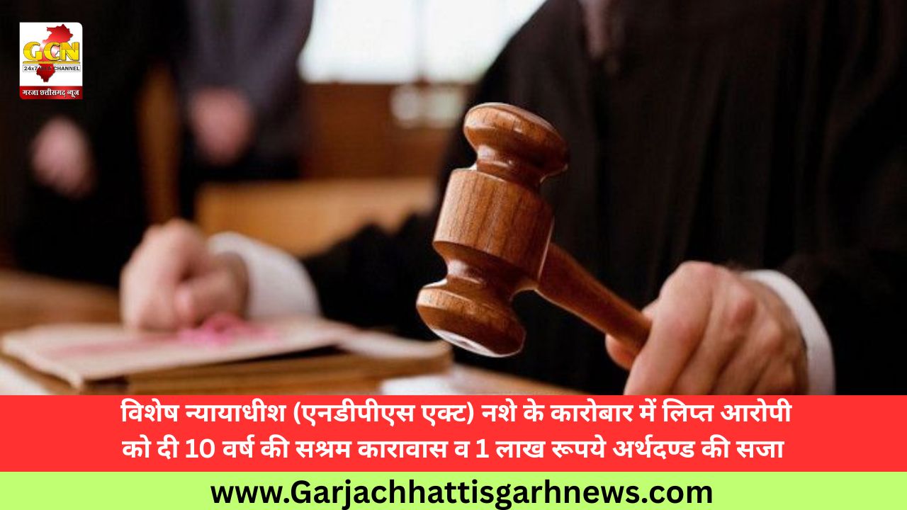 विशेष न्यायाधीश (एनडीपीएस एक्ट) नशे के कारोबार में लिप्त आरोपी को दी 10 वर्ष की सश्रम कारावास व 1 लाख रूपये अर्थदण्ड की सजा 