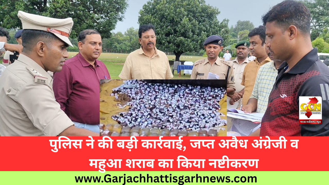 पुलिस ने की बड़ी कार्रवाई, जप्त अवैध अंग्रेजी व महुआ शराब का किया नष्टीकरण