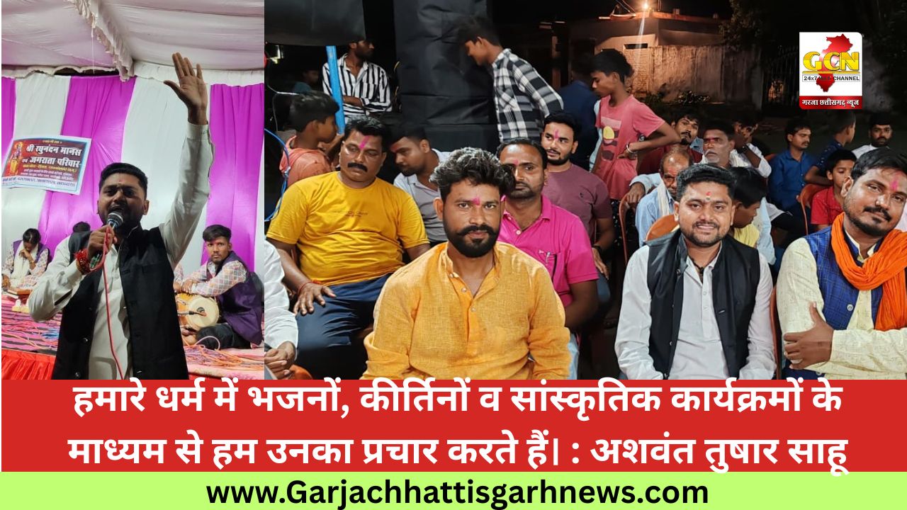 हमारे धर्म में भजनों, कीर्तिनों व सांस्कृतिक कार्यक्रमों के माध्यम से हम उनका प्रचार करते हैं। : अशवंत तुषार साहू हमारे धर्म में भजनों, कीर्तिनों व सांस्कृतिक कार्यक्रमों के माध्यम से हम उनका प्रचार करते हैं। : अशवंत तुषार साहू