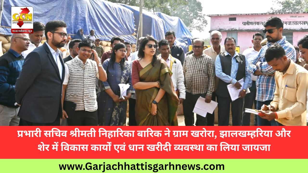 प्रभारी सचिव श्रीमती निहारिका बारिक ने ग्राम खरोरा, झालखम्हरिया और शेर में विकास कार्यों एवं धान खरीदी व्यवस्था का लिया जायजा
