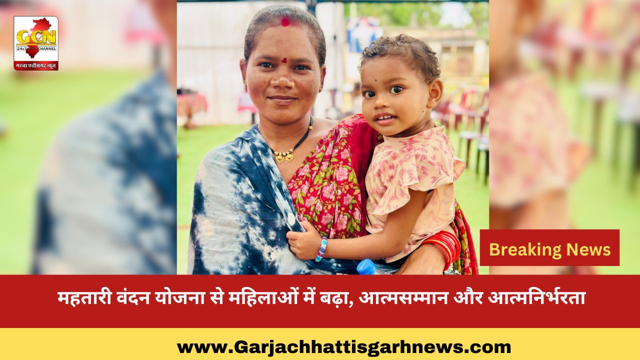 महतारी वंदन योजना से महिलाओं में बढ़ा ,आत्मसम्मान और आत्मनिर्भरता