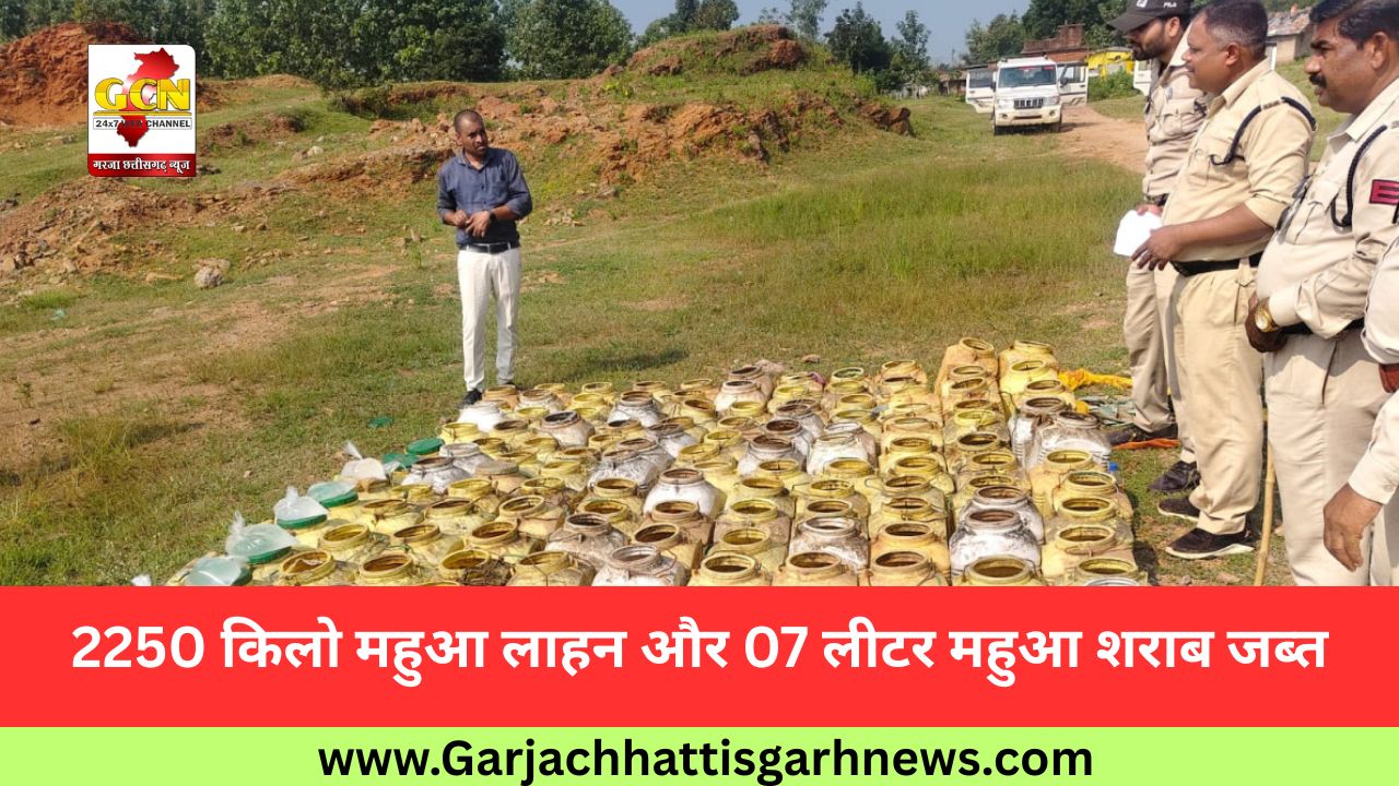 2250 किलो महुआ लाहन और 07 लीटर महुआ शराब जब्त