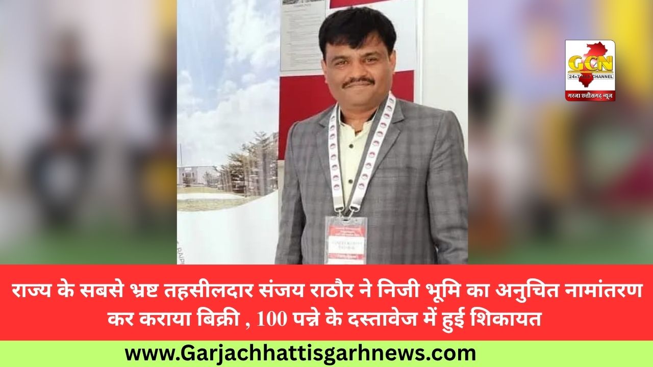 राज्य के सबसे भ्रष्ट तहसीलदार संजय राठौर ने निजी भूमि का अनुचित नामांतरण कर कराया बिक्री , 100 पन्ने के दस्तावेज में हुई शिकायत राज्य के सबसे भ्रष्ट तहसीलदार संजय राठौर ने निजी भूमि का अनुचित नामांतरण कर कराया बिक्री , 100 पन्ने के दस्तावेज में हुई शिकायत