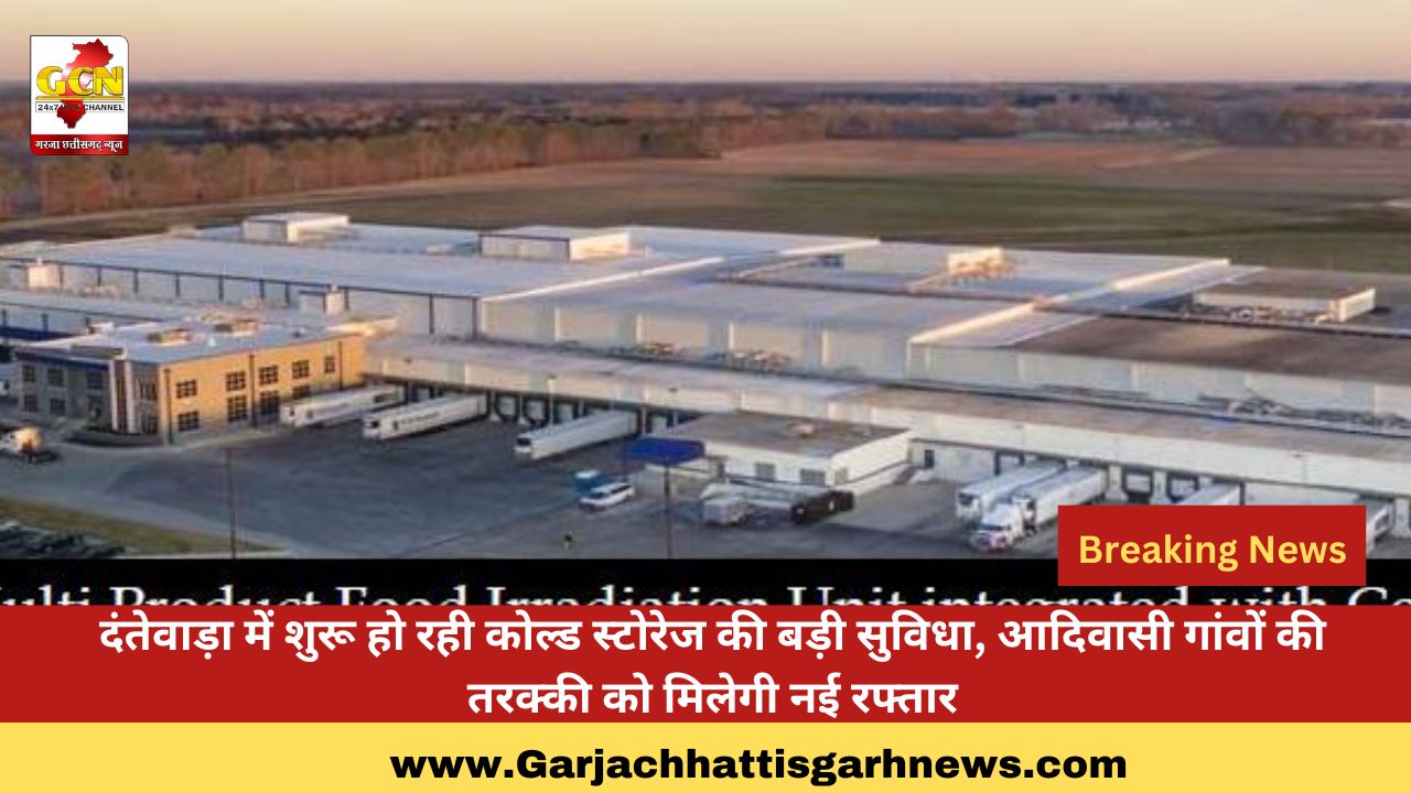 दंतेवाड़ा में शुरू हो रही कोल्ड स्टोरेज की बड़ी सुविधा, आदिवासी गांवों की तरक्की को मिलेगी नई रफ्तार