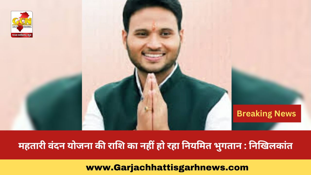 महतारी वंदन योजना की राशि का नहीं हो रहा नियमित भुगतान : निखिलकांत महतारी वंदन योजना की राशि का नहीं हो रहा नियमित भुगतान : निखिलकांत