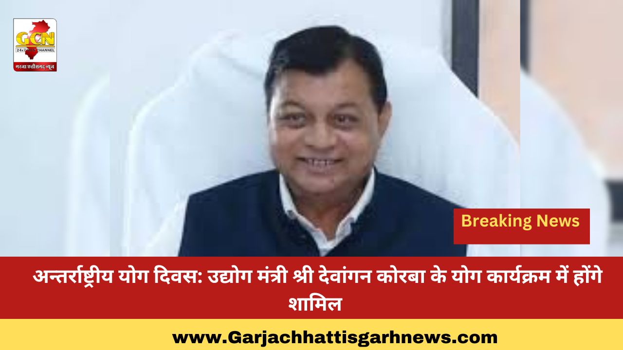 अन्तर्राष्ट्रीय योग दिवस: उद्योग मंत्री श्री देवांगन कोरबा के योग कार्यक्रम में होंगे शामिल अन्तर्राष्ट्रीय योग दिवस: उद्योग मंत्री श्री देवांगन कोरबा के योग कार्यक्रम में होंगे शामिल