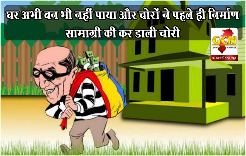 घर अभी बन भी नहीं पाया और चोरों ने पहले ही निर्माण सामाग्री की कर डाली चोरी