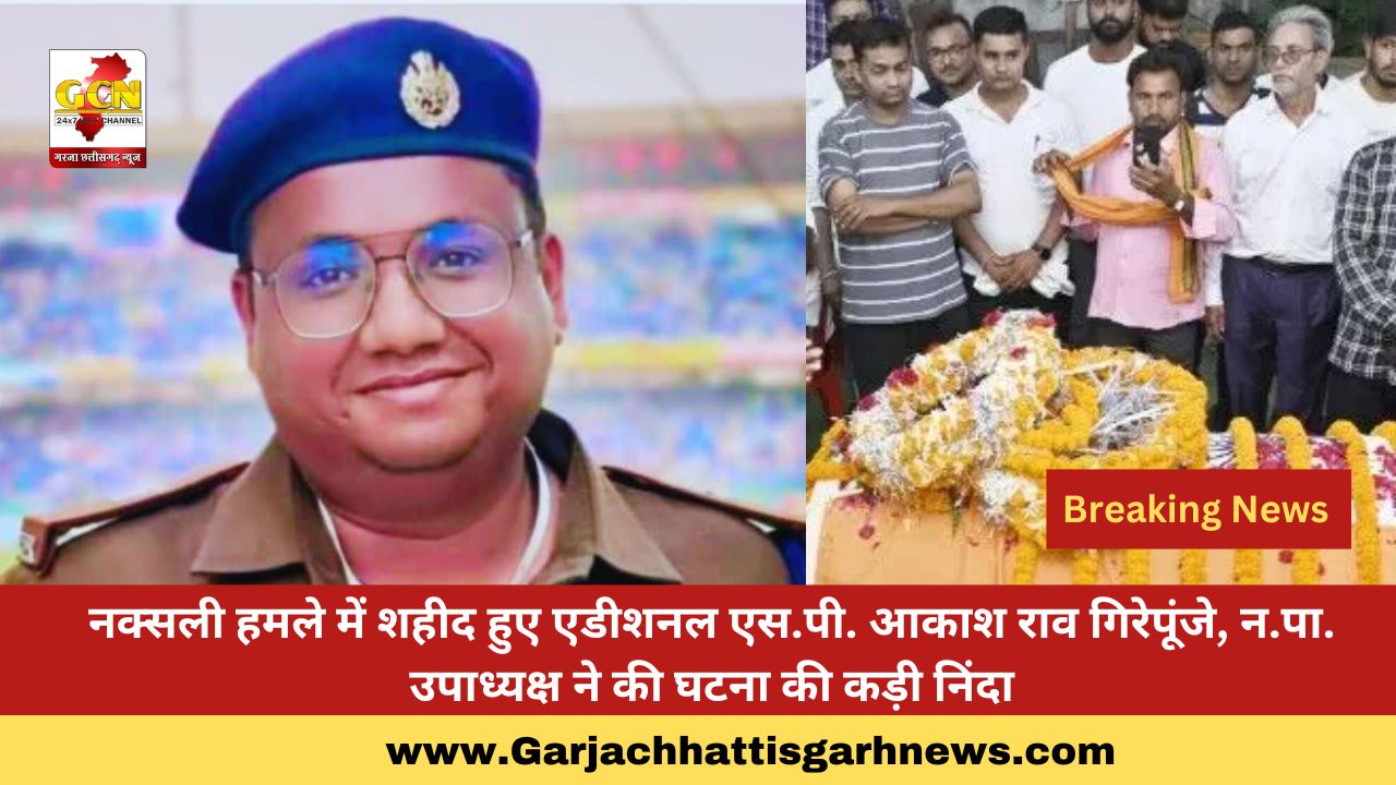 नक्सली हमले में शहीद हुए एडीशनल एस.पी. आकाश राव गिरेपूंजे, न.पा. उपाध्यक्ष ने की घटना की कड़ी निंदा नक्सली हमले में शहीद हुए एडीशनल एस.पी. आकाश राव गिरेपूंजे, न.पा. उपाध्यक्ष ने की घटना की कड़ी निंदा