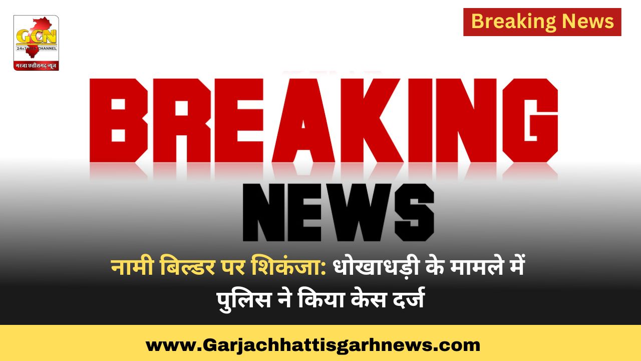 नामी बिल्डर पर शिकंजा: धोखाधड़ी के मामले में पुलिस ने किया केस दर्ज