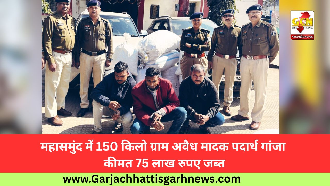 महासमुंद में 150 किलो ग्राम अवैध मादक पदार्थ गांजा कीमत 75 लाख रुपए जब्त