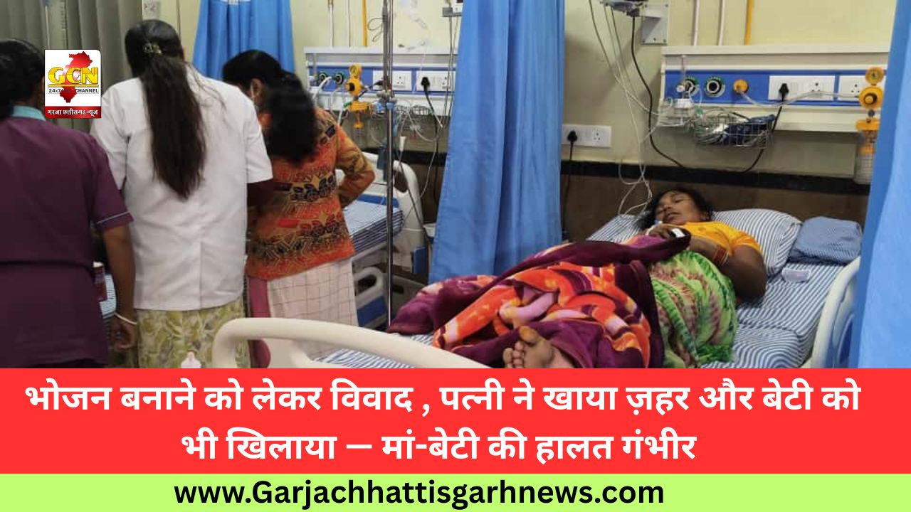 भोजन बनाने को लेकर विवाद , पत्नी ने खाया ज़हर और बेटी को भी खिलाया — मां-बेटी की हालत गंभीर 