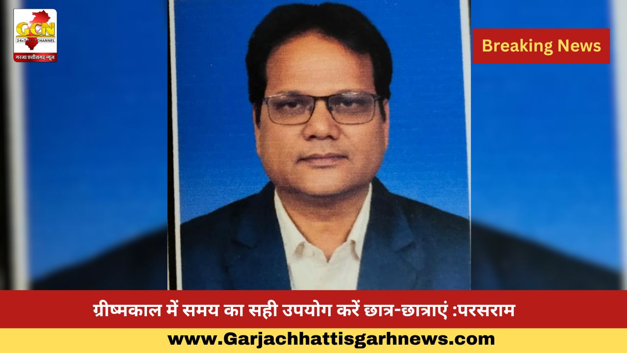 ग्रीष्मकाल में समय का सही उपयोग करें छात्र-छात्राएं :परसराम ग्रीष्मकाल में समय का सही उपयोग करें छात्र-छात्राएं :परसराम