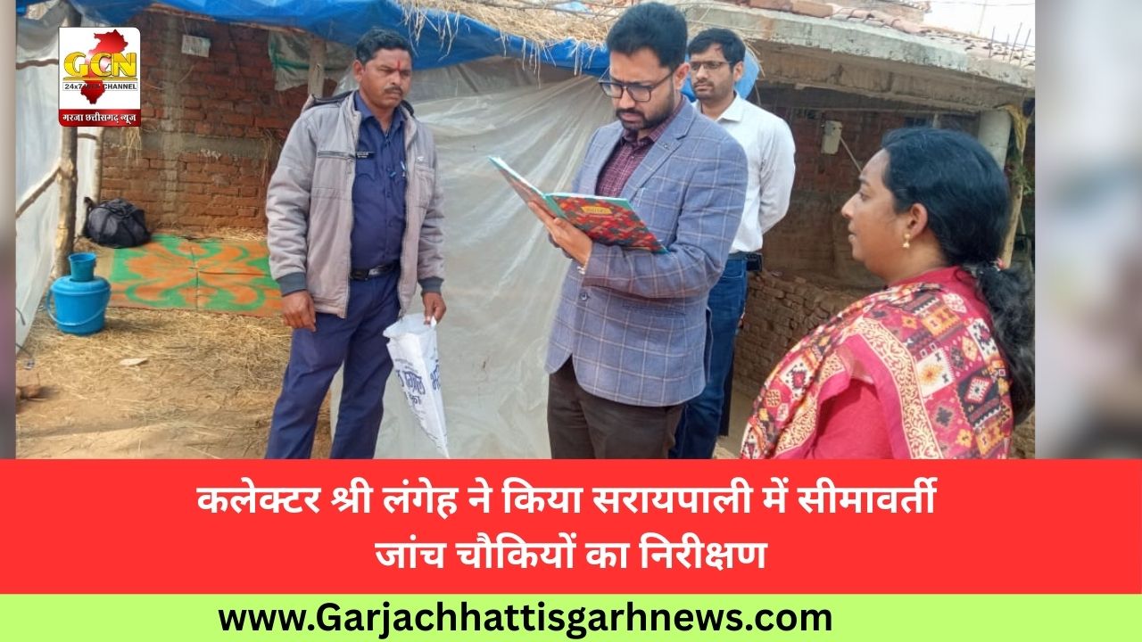कलेक्टर श्री लंगेह ने किया सरायपाली में सीमावर्ती जांच चौकियों का निरीक्षण