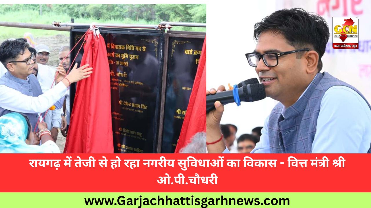 रायगढ़ में तेजी से हो रहा नगरीय सुविधाओं का विकास - वित्त मंत्री श्री ओ.पी.चौधरी