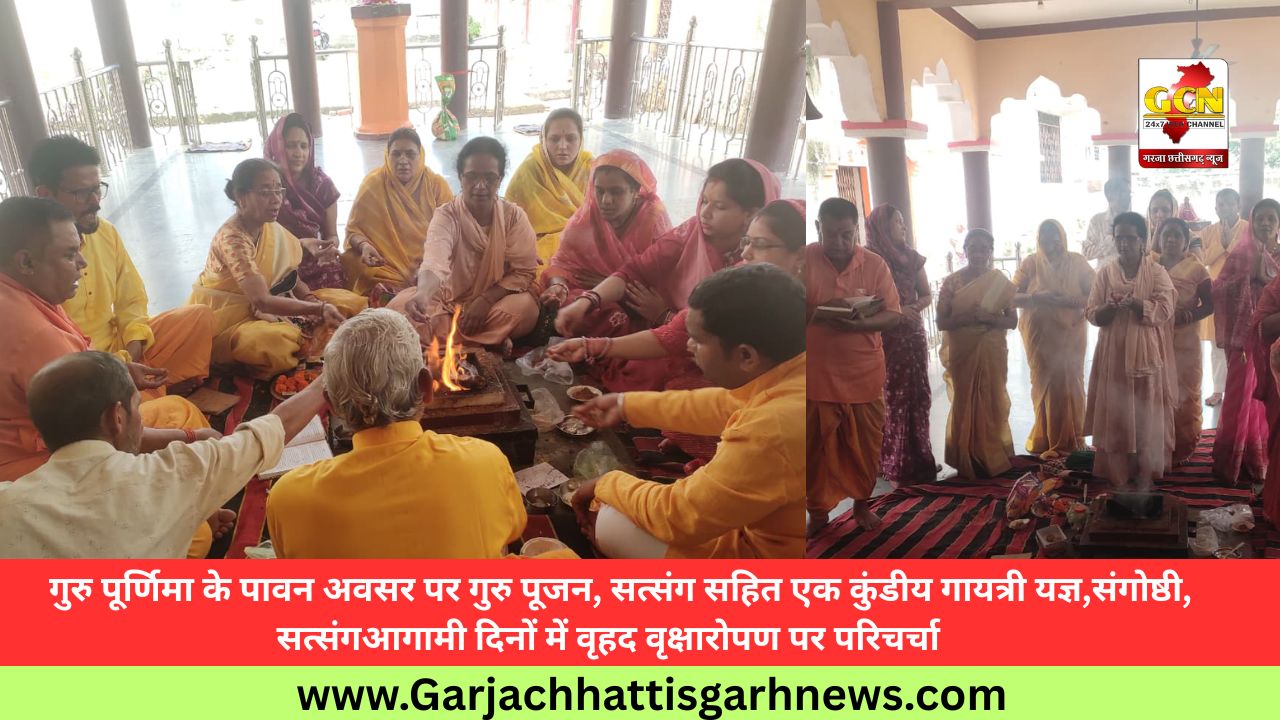 गुरु पूर्णिमा के पावन अवसर पर गुरु पूजन, सत्संग सहित एक कुंडीय गायत्री यज्ञ,संगोष्ठी, सत्संगआगामी दिनों में वृहद वृक्षारोपण पर परिचर्चा   