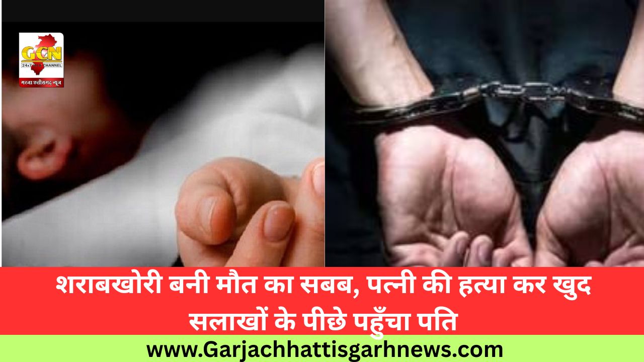 शराबखोरी बनी मौत का सबब, पत्नी की हत्या कर खुद सलाखों के पीछे पहुँचा पति