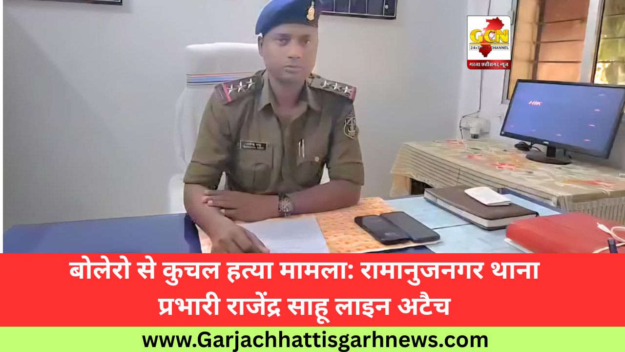 बोलेरो से कुचल हत्या मामला: रामानुजनगर थाना प्रभारी राजेंद्र साहू लाइन अटैच