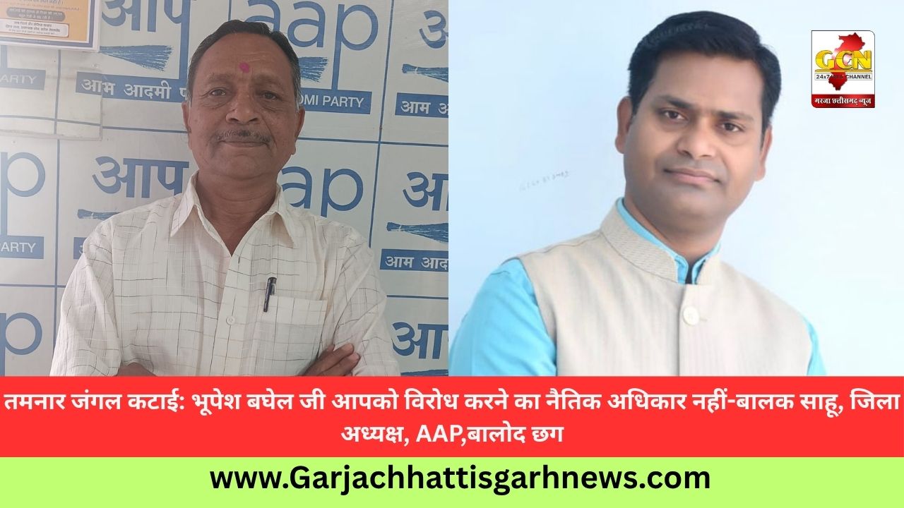 तमनार जंगल कटाई: भूपेश बघेल जी आपको विरोध करने का नैतिक अधिकार नहीं-बालक साहू, जिला अध्यक्ष, AAP,बालोद छग तमनार जंगल कटाई: भूपेश बघेल जी आपको विरोध करने का नैतिक अधिकार नहीं-बालक साहू, जिला अध्यक्ष, AAP,बालोद छग
