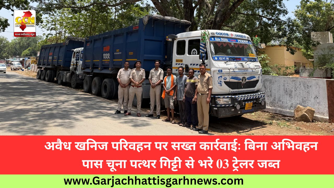 अवैध खनिज परिवहन पर सख्त कार्रवाईः बिना अभिवहन पास चूना पत्थर गिट्टी से भरे 03 ट्रेलर जब्त
