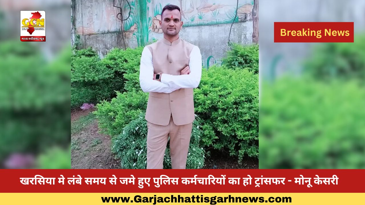 खरसिया मे लंबे समय से जमे हुए पुलिस कर्मचारियों का हो ट्रांसफर - मोनू केसरी