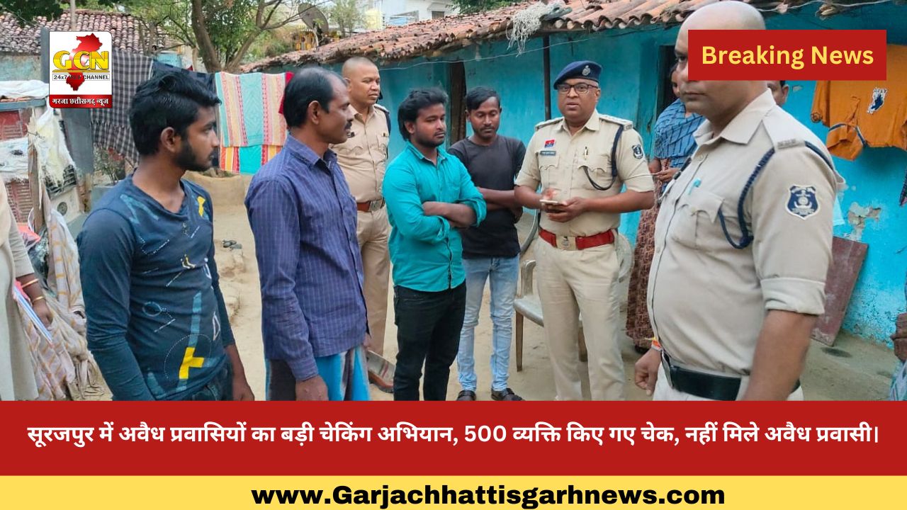 सूरजपुर में अवैध प्रवासियों का बड़ी चेकिंग अभियान, 500 व्यक्ति किए गए चेक, नहीं मिले अवैध प्रवासी।