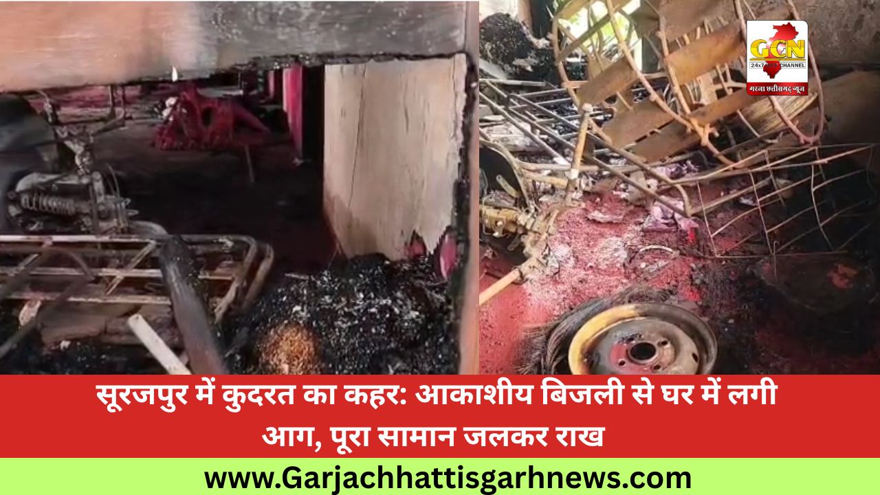 सूरजपुर में कुदरत का कहर: आकाशीय बिजली से घर में लगी आग, पूरा सामान जलकर राख