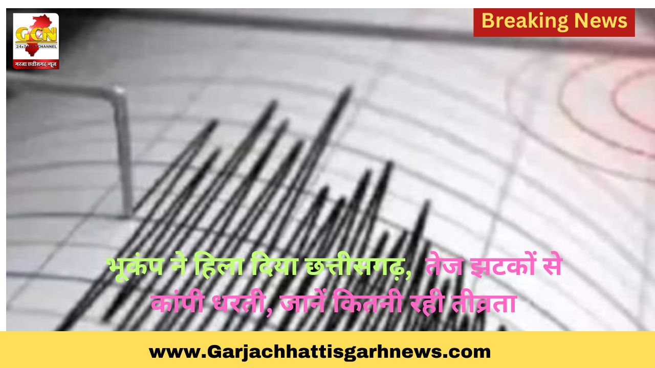 भूकंप ने हिला दिया छत्तीसगढ़,  तेज झटकों से कांपी धरती, जानें कितनी रही तीव्रता
